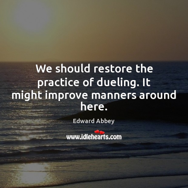 We should restore the practice of dueling. It might improve manners around here. Edward Abbey Picture Quote