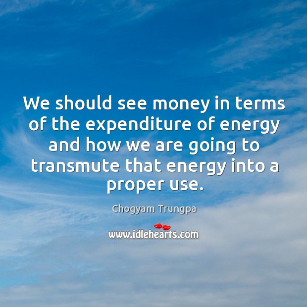 We should see money in terms of the expenditure of energy and Chogyam Trungpa Picture Quote