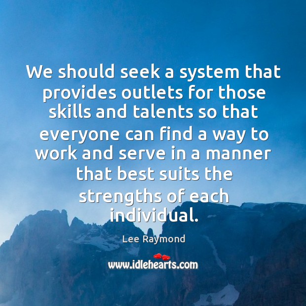 We should seek a system that provides outlets for those skills and talents Lee Raymond Picture Quote