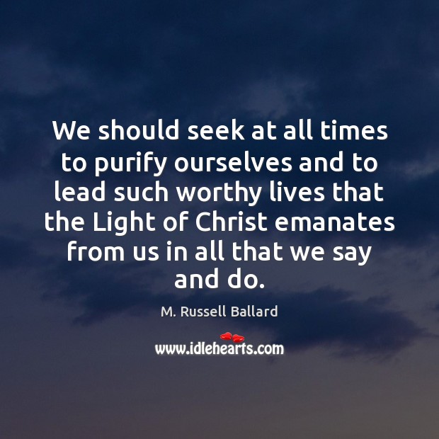 We should seek at all times to purify ourselves and to lead M. Russell Ballard Picture Quote