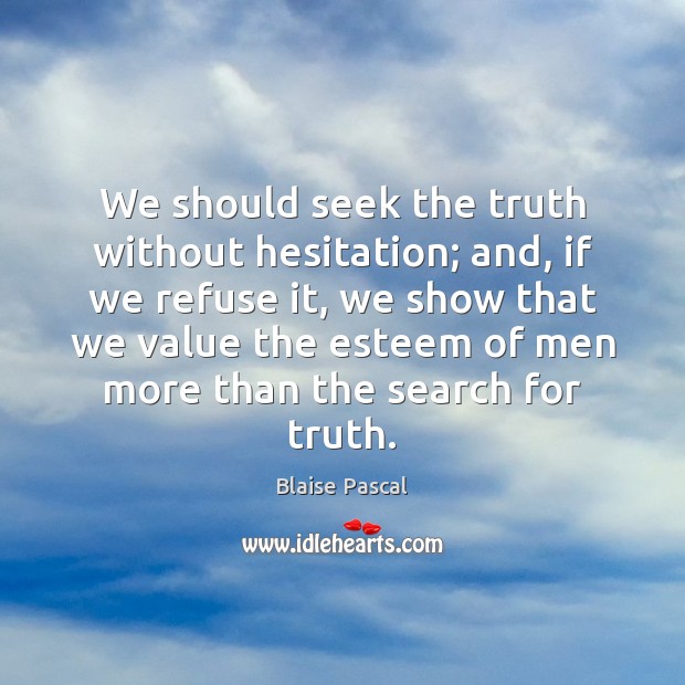 We should seek the truth without hesitation; and, if we refuse it, Blaise Pascal Picture Quote