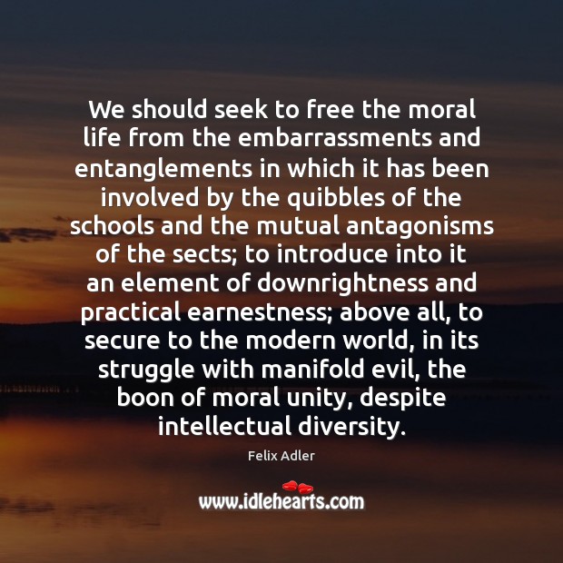 We should seek to free the moral life from the embarrassments and Felix Adler Picture Quote