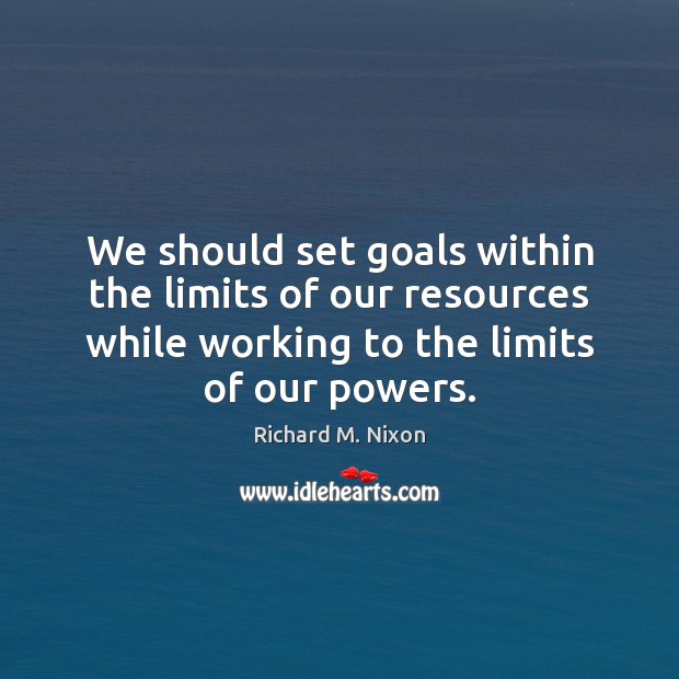 We should set goals within the limits of our resources while working Richard M. Nixon Picture Quote