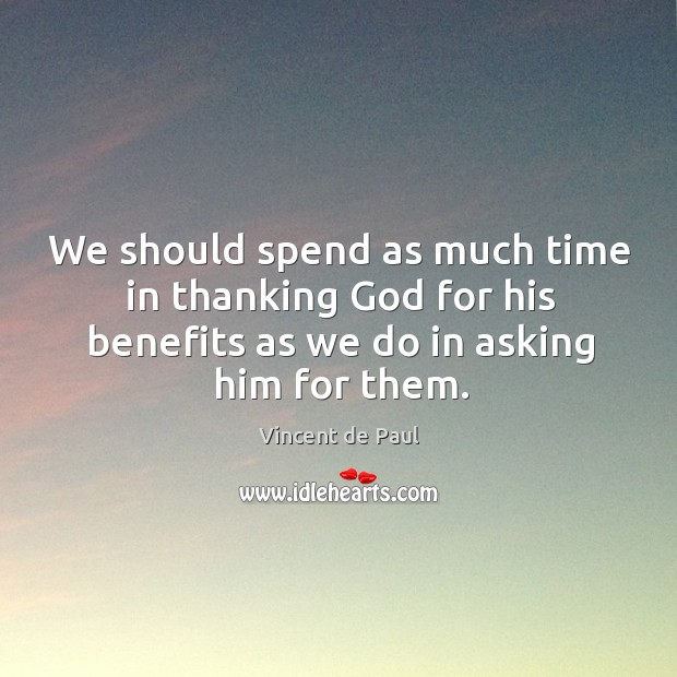 We should spend as much time in thanking God for his benefits Vincent de Paul Picture Quote