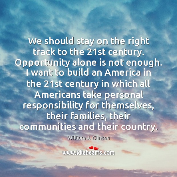 We should stay on the right track to the 21st century. Opportunity William J. Clinton Picture Quote