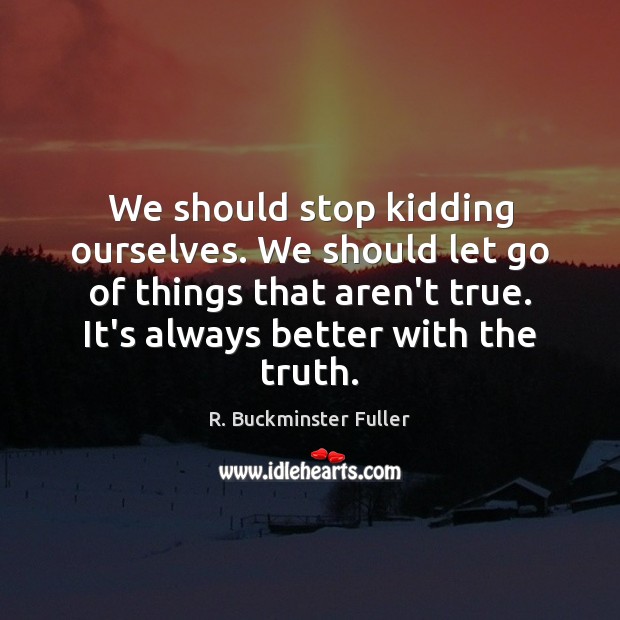 We should stop kidding ourselves. We should let go of things that R. Buckminster Fuller Picture Quote