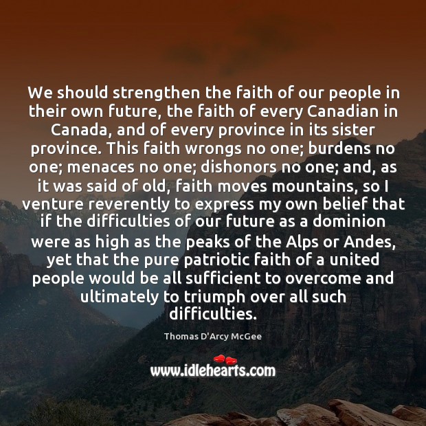 We should strengthen the faith of our people in their own future, Thomas D’Arcy McGee Picture Quote