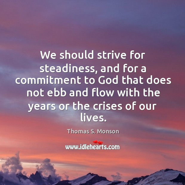 We should strive for steadiness, and for a commitment to God that 