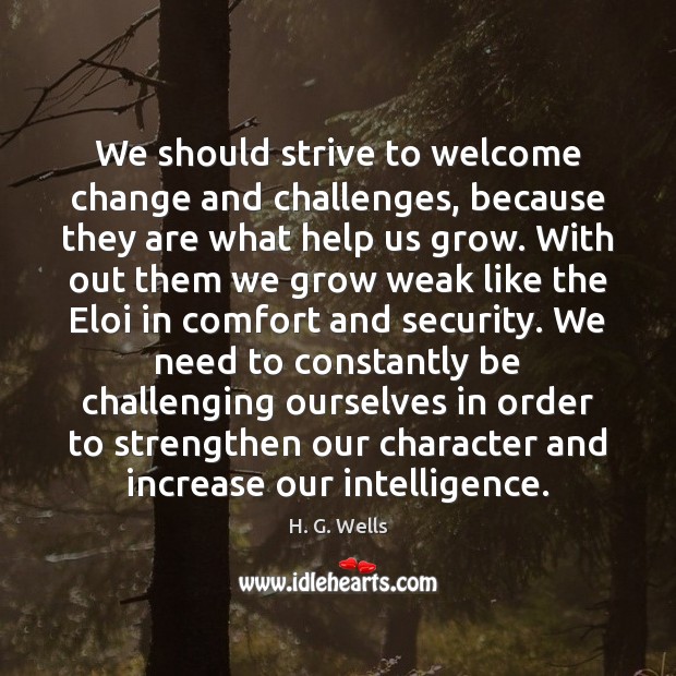 We should strive to welcome change and challenges, because they are what H. G. Wells Picture Quote