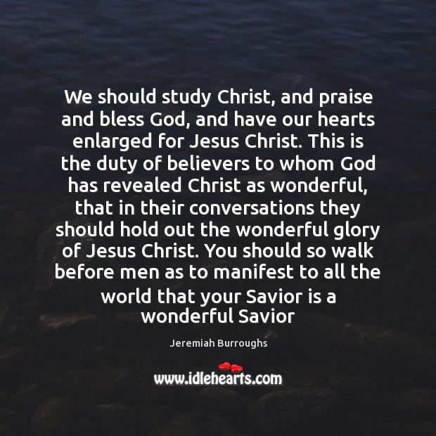 We should study Christ, and praise and bless God, and have our Image