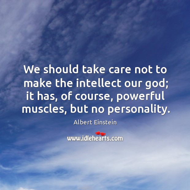 We should take care not to make the intellect our God; it has, of course, powerful muscles, but no personality. Image