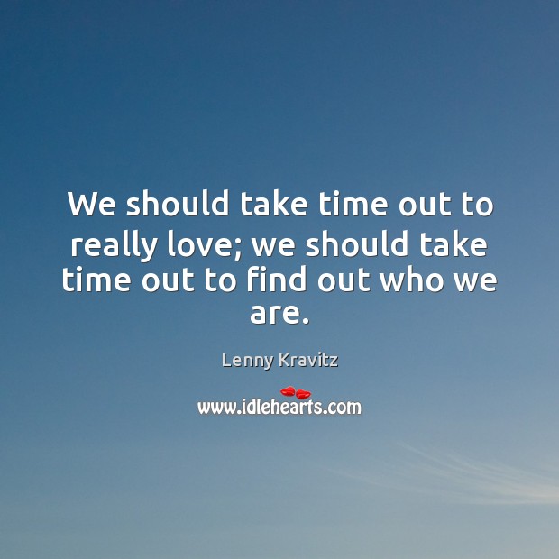 We should take time out to really love; we should take time out to find out who we are. Lenny Kravitz Picture Quote