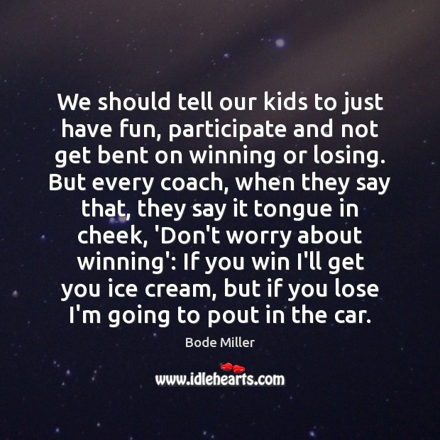 We should tell our kids to just have fun, participate and not Bode Miller Picture Quote