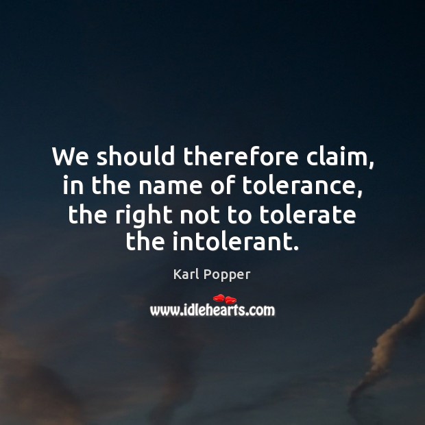 We should therefore claim, in the name of tolerance, the right not Karl Popper Picture Quote