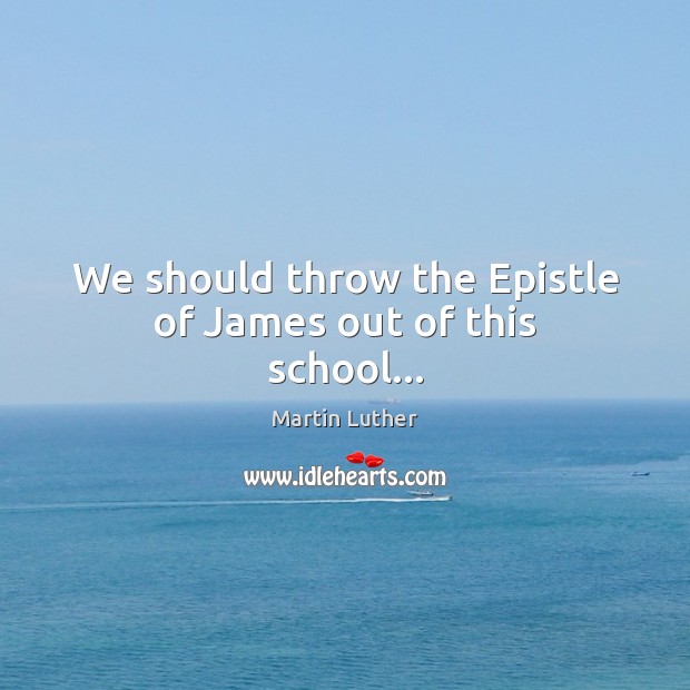 We should throw the Epistle of James out of this school… Image