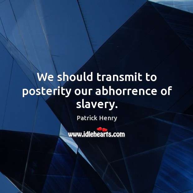 We should transmit to posterity our abhorrence of slavery. Patrick Henry Picture Quote