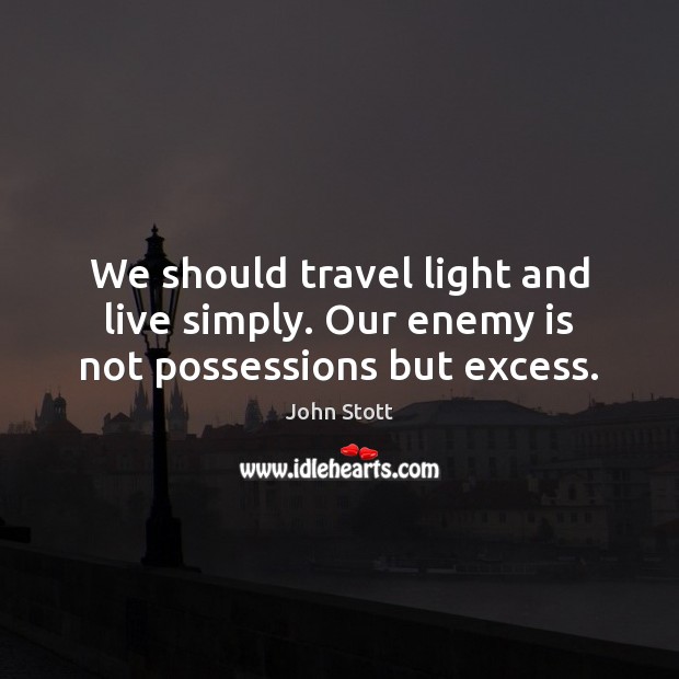 We should travel light and live simply. Our enemy is not possessions but excess. Enemy Quotes Image