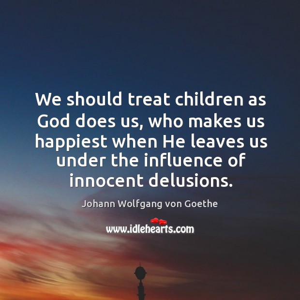 We should treat children as God does us, who makes us happiest Image