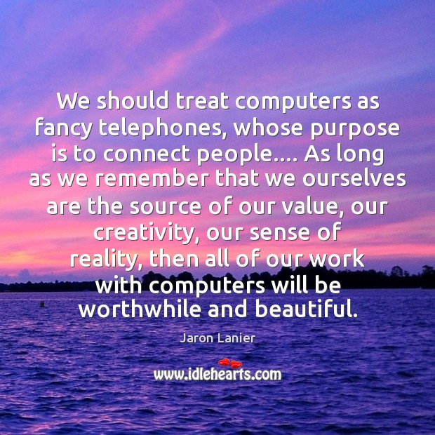 We should treat computers as fancy telephones, whose purpose is to connect Jaron Lanier Picture Quote