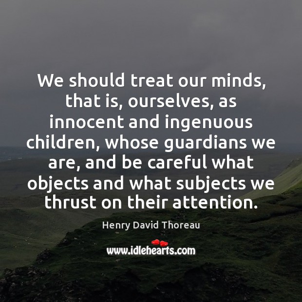 We should treat our minds, that is, ourselves, as innocent and ingenuous Henry David Thoreau Picture Quote