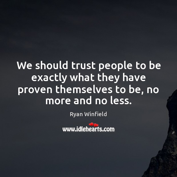 We should trust people to be exactly what they have proven themselves Ryan Winfield Picture Quote