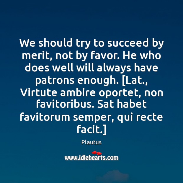 We should try to succeed by merit, not by favor. He who Plautus Picture Quote