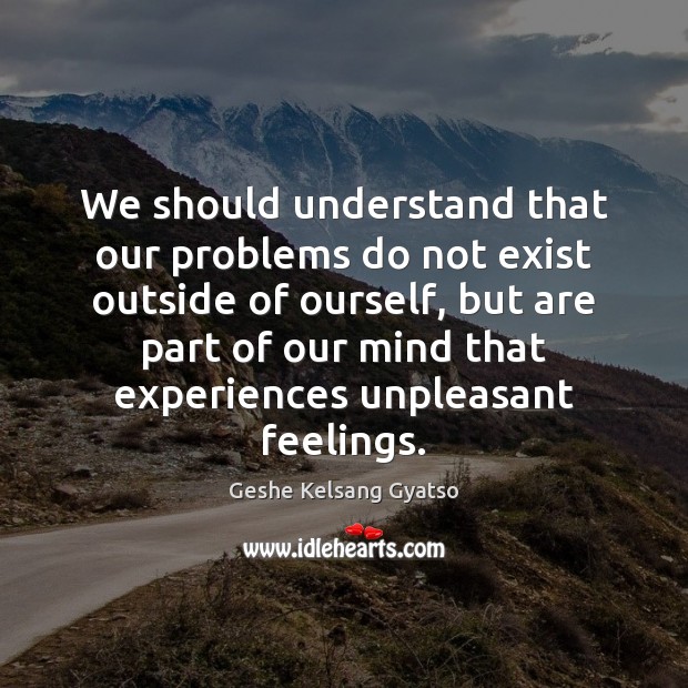 We should understand that our problems do not exist outside of ourself, Geshe Kelsang Gyatso Picture Quote