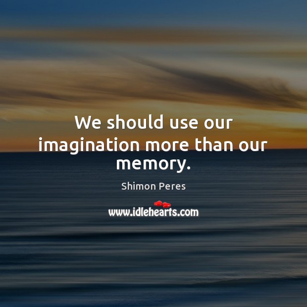 We should use our imagination more than our memory. Shimon Peres Picture Quote