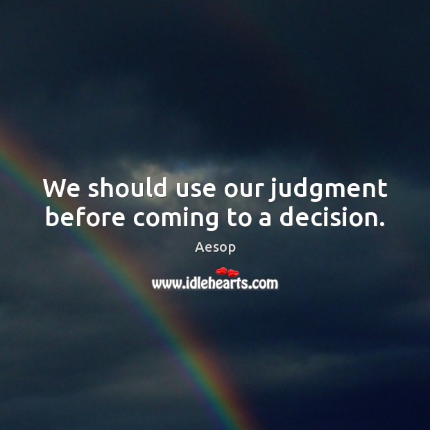 We should use our judgment before coming to a decision. Aesop Picture Quote
