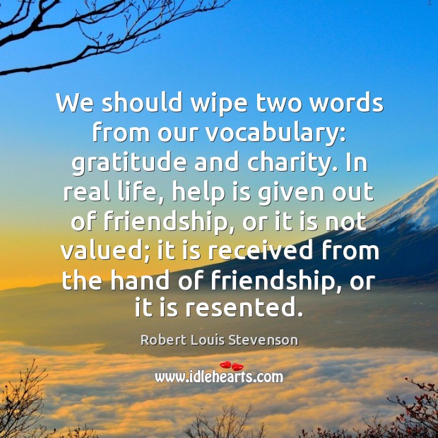 We should wipe two words from our vocabulary: gratitude and charity. In Real Life Quotes Image