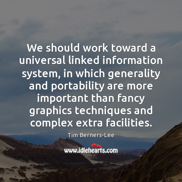We should work toward a universal linked information system, in which generality Tim Berners-Lee Picture Quote