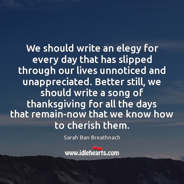 We should write an elegy for every day that has slipped through Thanksgiving Quotes Image