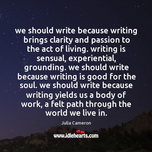 We should write because writing brings clarity and passion to the act Julia Cameron Picture Quote