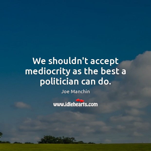 We shouldn’t accept mediocrity as the best a politician can do. Image