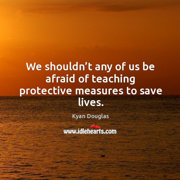 We shouldn’t any of us be afraid of teaching protective measures to save lives. Image