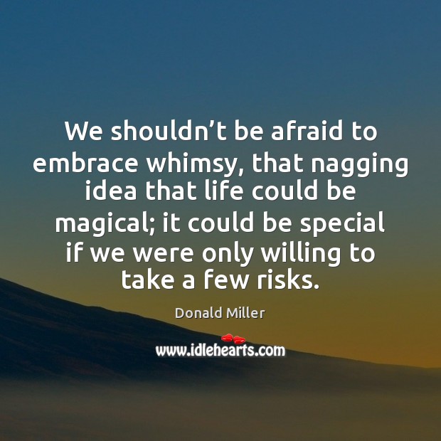 We shouldn’t be afraid to embrace whimsy, that nagging idea that 