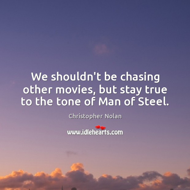 We shouldn’t be chasing other movies, but stay true to the tone of Man of Steel. Christopher Nolan Picture Quote