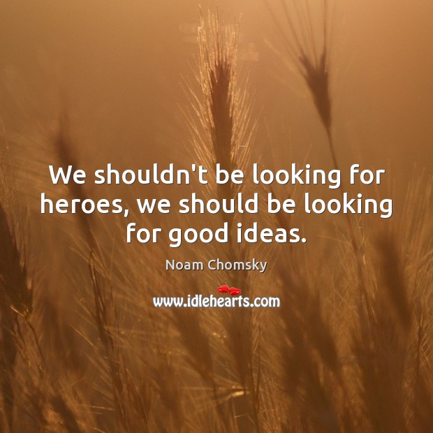We shouldn’t be looking for heroes, we should be looking for good ideas. Noam Chomsky Picture Quote