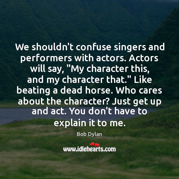 We shouldn’t confuse singers and performers with actors. Actors will say, “My Bob Dylan Picture Quote