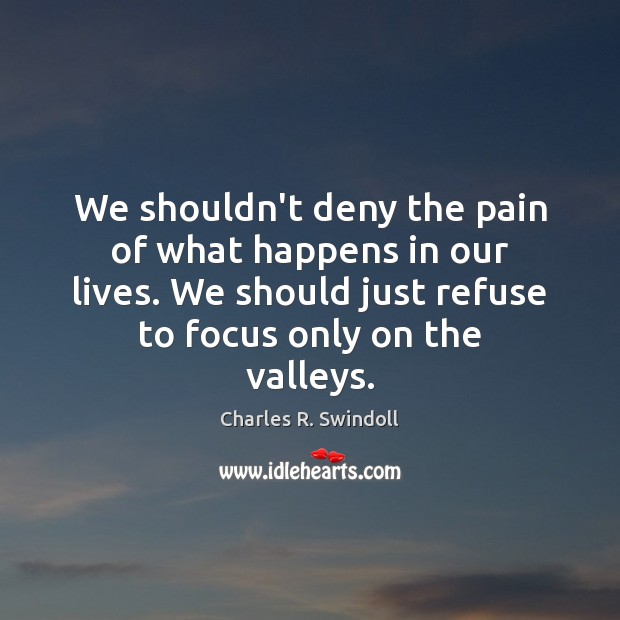 We shouldn’t deny the pain of what happens in our lives. We Charles R. Swindoll Picture Quote