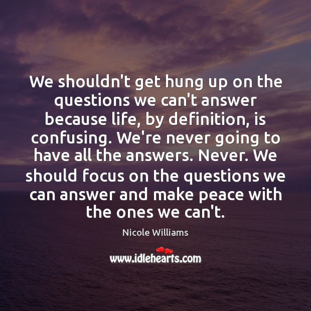 We shouldn’t get hung up on the questions we can’t answer because Nicole Williams Picture Quote