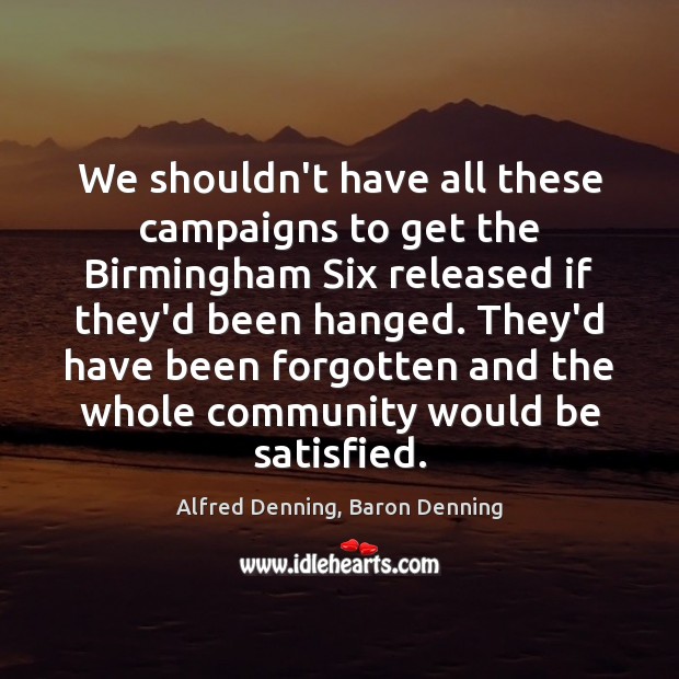 We shouldn’t have all these campaigns to get the Birmingham Six released Alfred Denning, Baron Denning Picture Quote