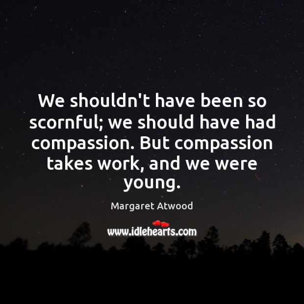 We shouldn’t have been so scornful; we should have had compassion. But Image