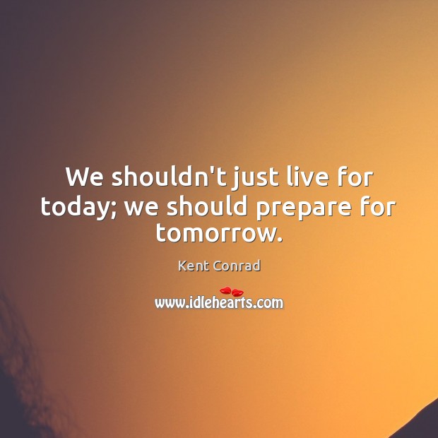 We shouldn’t just live for today; we should prepare for tomorrow. Image