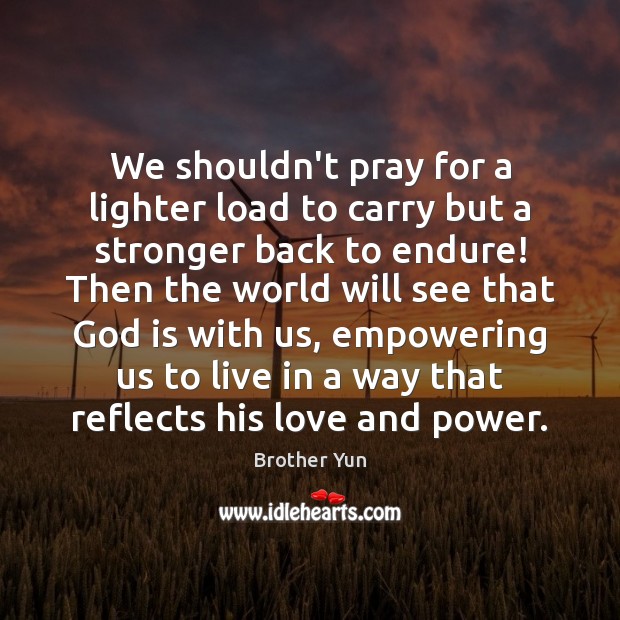 We shouldn’t pray for a lighter load to carry but a stronger Brother Yun Picture Quote