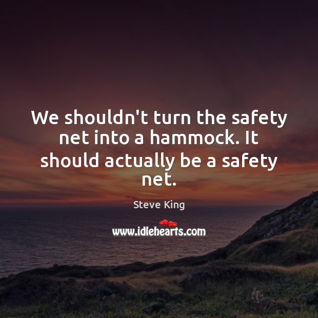 We shouldn’t turn the safety net into a hammock. It should actually be a safety net. Image