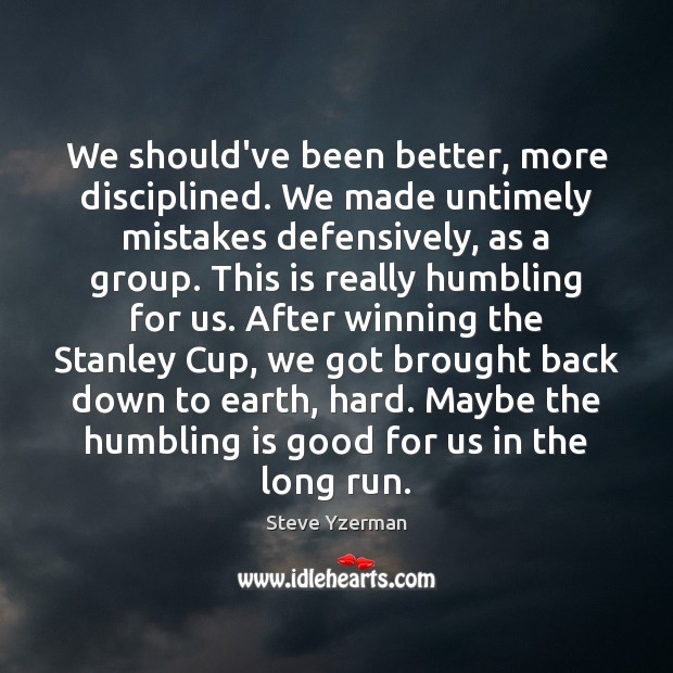 We should’ve been better, more disciplined. We made untimely mistakes defensively, as Steve Yzerman Picture Quote