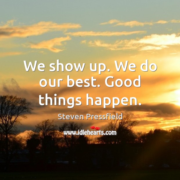 We show up. We do our best. Good things happen. Image