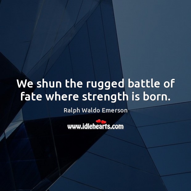 We shun the rugged battle of fate where strength is born. Image