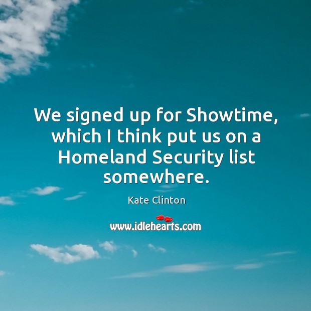 We signed up for showtime, which I think put us on a homeland security list somewhere. Kate Clinton Picture Quote
